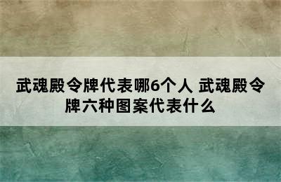 武魂殿令牌代表哪6个人 武魂殿令牌六种图案代表什么